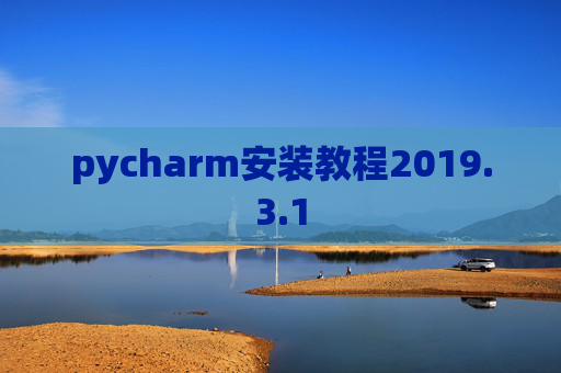 pycharm安装教程2019.3.1 pycharm安装教程2019.3.1